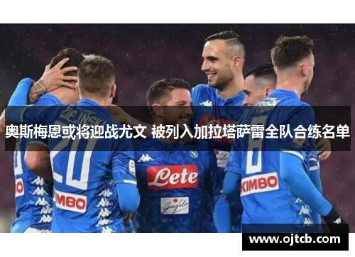 奥斯梅恩或将迎战尤文 被列入加拉塔萨雷全队合练名单